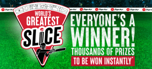 Pizza Hut World's Greatest Slice - Instantly Win Share of $6,207,200 Worth of Prizes with Order 1